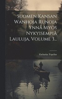 bokomslag Suomen Kansan Wanhoja Runoja Ynn Mys Nykyisempi Lauluja, Volume 3...