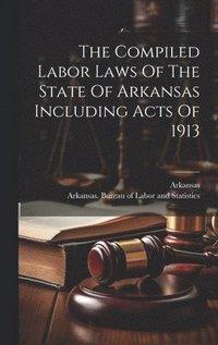 bokomslag The Compiled Labor Laws Of The State Of Arkansas Including Acts Of 1913