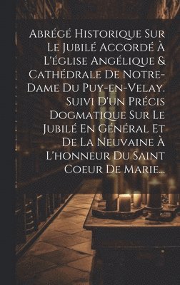 Abrg Historique Sur Le Jubil Accord  L'glise Anglique & Cathdrale De Notre-dame Du Puy-en-velay. Suivi D'un Prcis Dogmatique Sur Le Jubil En Gnral Et De La Neuvaine  1