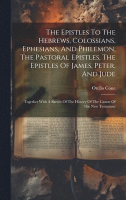 Orello Cone - Epistles To The Hebrews, Colossians, Ephesians, And Philemon, The Pastoral Epistles, The Epistles Of James, Peter, And Jude, Inbunden