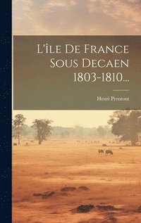 bokomslag L'le De France Sous Decaen 1803-1810...