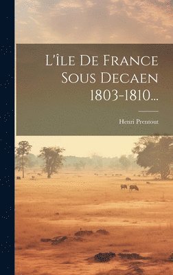 L'le De France Sous Decaen 1803-1810... 1
