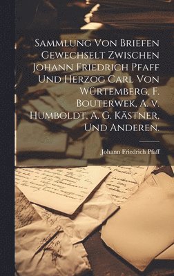 bokomslag Sammlung von Briefen gewechselt zwischen Johann Friedrich Pfaff und Herzog Carl von Wrtemberg, F. Bouterwek, A. v. Humboldt, A. G. Kstner, und Anderen.