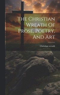bokomslag The Christian Wreath Of Prose, Poetry, And Art