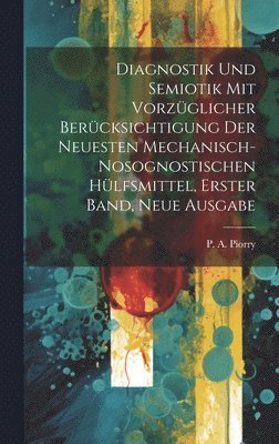 Diagnostik und Semiotik mit vorzglicher Bercksichtigung der neuesten mechanisch-nosognostischen Hlfsmittel, Erster Band, neue Ausgabe 1