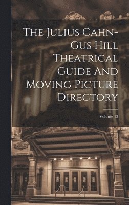 The Julius Cahn-gus Hill Theatrical Guide And Moving Picture Directory; Volume 13 1