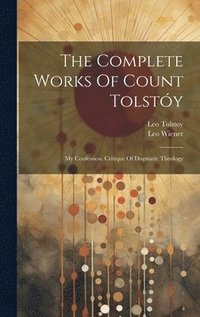 bokomslag The Complete Works Of Count Tolstóy: My Confession. Critique Of Dogmatic Theology