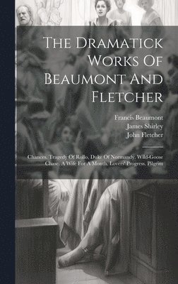 bokomslag The Dramatick Works Of Beaumont And Fletcher