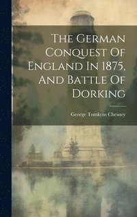 bokomslag The German Conquest Of England In 1875, And Battle Of Dorking