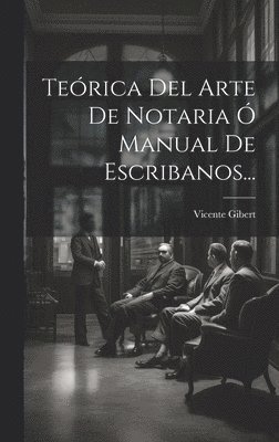 Vicente Gibert - Teórica Del Arte De Notaria Ó Manual De Escribanos..., Inbunden