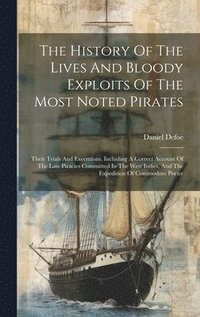 bokomslag The History Of The Lives And Bloody Exploits Of The Most Noted Pirates