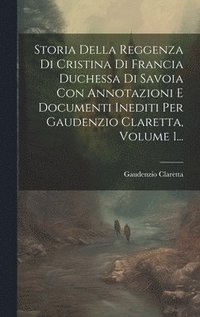 bokomslag Storia Della Reggenza Di Cristina Di Francia Duchessa Di Savoia Con Annotazioni E Documenti Inediti Per Gaudenzio Claretta, Volume 1...