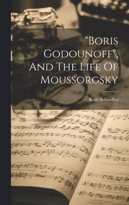 Kurt Schindler - "boris Godounoff", And The Life Of Moussorgsky, Inbunden