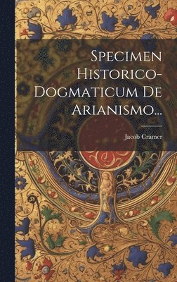 Jacob Cramer - Specimen Historico-dogmaticum De Arianismo..., Inbunden