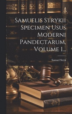 Samuel Stryk - Samuelis Strykii Specimen Usus Moderni Pandectarum, Volume 1..., Inbunden