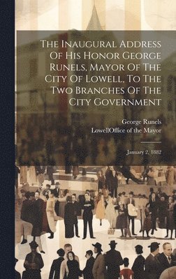 The Inaugural Address Of His Honor George Runels, Mayor Of The City Of Lowell, To The Two Branches Of The City Government 1