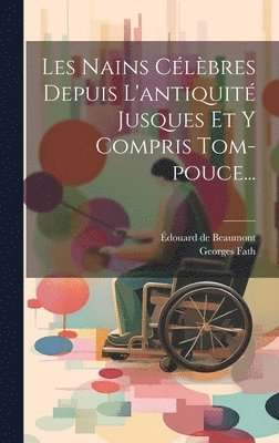 Les Nains Célèbres Depuis L'antiquité Jusques Et Y Compris Tom-pouce... 1