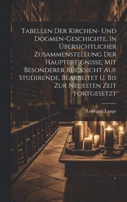 Tabellen Der Kirchen- Und Dogmen-geschichte, In bersichtlicher Zusammenstellung Der Hauptereignisse, Mit Besonderer Rcksicht Auf Studirende, Bearbeitet U. Bis Zur Neuesten Zeit Fortgesetzt 1