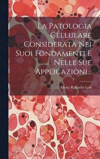 bokomslag La Patologia Cellulare Considerata Nei Suoi Fondamenti E Nelle Sue Applicazioni...