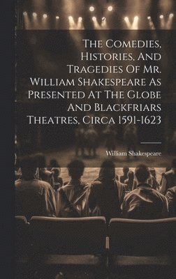 William Shakespeare - Comedies, Histories, And Tragedies Of Mr. William Shakespeare As Presented At The Globe And Blackfriars Theatres, Circa 1591-1623, Inbunden