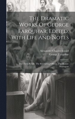 The Dramatic Works Of George Farquhar, Edited, With Life And Notes 1