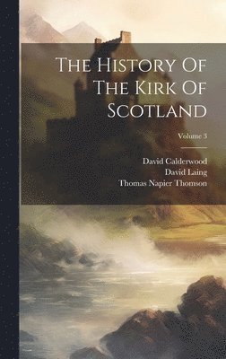David Calderwood, David Laing, Thomas Napier Thomson - History Of The Kirk Of Scotland; Volume 3, Inbunden