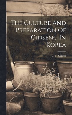 C T Collyer, C. T. Collyer - Culture And Preparation Of Ginseng In Korea, Inbunden