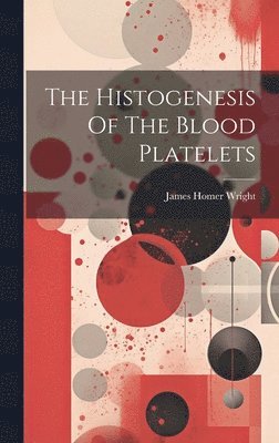 bokomslag The Histogenesis Of The Blood Platelets