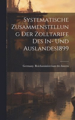 Systematische Zusammenstellung Der Zolltarife Des In- Und Auslandes 1899 1