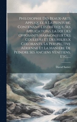 bokomslag Philosophie Des Beaux-arts Applique  La Peinture, Contenant L'esthtique, Ses Applications, La Loi Des Opposants Harmonieux Des Couleurs Et Des Milieux Colorants, La Perspective Arienne Et La