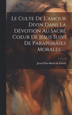 bokomslag Culte De L'amour Divin Dans La Dévotion Au Sacré Coeur De Jésus Suivi De Paraphrases Morales......
