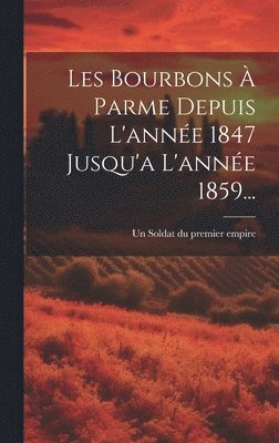 bokomslag Les Bourbons  Parme Depuis L'anne 1847 Jusqu'a L'anne 1859...