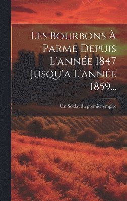 Un Soldat Du Premier Empire - Les Bourbons À Parme Depuis L'année 1847 Jusqu'a L'année 1859..., Inbunden