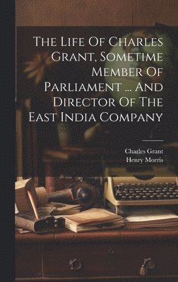 Henry Morris, Charles Grant - Life Of Charles Grant, Sometime Member Of Parliament ... And Director Of The East India Company, Inbunden