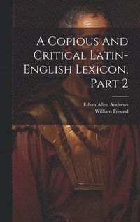 bokomslag A Copious And Critical Latin-english Lexicon, Part 2