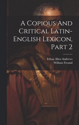 A Copious And Critical Latin-english Lexicon, Part 2 1