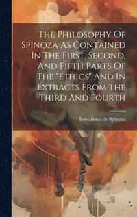 bokomslag Philosophy Of Spinoza As Contained In The First, Second, And Fifth Parts Of The "ethics" And In Extracts From The Third And Fourth