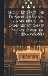 bokomslag Short Lives Of The Dominican Saints By A Sister Of The Congregation Of St. Catharine Of Siena (stone)