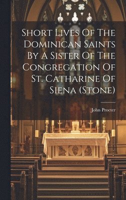 Short Lives Of The Dominican Saints By A Sister Of The Congregation Of St. Catharine Of Siena (stone) 1