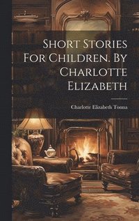 bokomslag Short Stories For Children. By Charlotte Elizabeth
