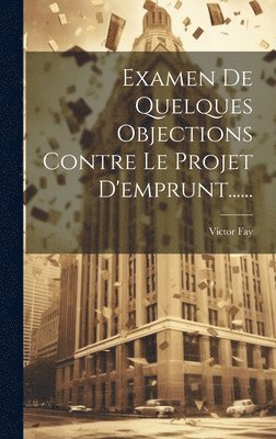 Victor Fay - Examen De Quelques Objections Contre Le Projet D'emprunt......, Inbunden