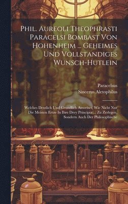 Phil. Aureoli Theophrasti Paracelsi Bombast Von Hohenheim ... Geheimes Und Vollstandiges Wunsch-hutlein 1