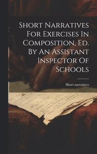 bokomslag Short Narratives For Exercises In Composition, Ed. By An Assistant Inspector Of Schools