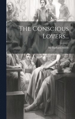 Richard Steele, Sir Richard Steele - Conscious Lovers..., Inbunden