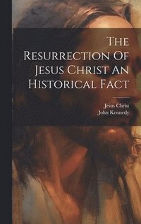 bokomslag The Resurrection Of Jesus Christ An Historical Fact