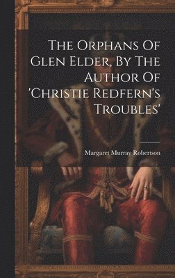 The Orphans Of Glen Elder, By The Author Of 'christie Redfern's Troubles' 1