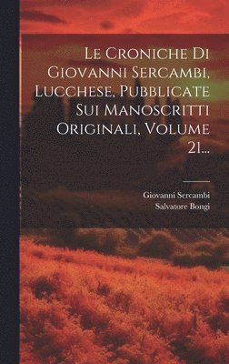 bokomslag Le Croniche Di Giovanni Sercambi, Lucchese, Pubblicate Sui Manoscritti Originali, Volume 21...