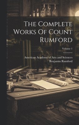 Benjamin Rumford (Graf Von), American Academy Of Arts And Sciences - Complete Works Of Count Rumford; Volume 1, Inbunden