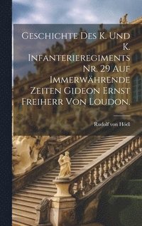 bokomslag Geschichte des K. und K. Infanterieregiments Nr. 29 auf immerwhrende Zeiten Gideon Ernst Freiherr von Loudon.