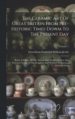 Llewellynn Frederick William Jewitt - Ceramic Art Of Great Britain From Pre-historic Times Dowm To The Present Day, Inbunden